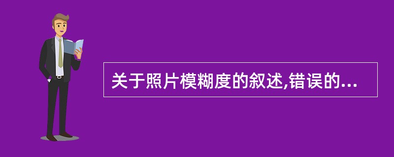 关于照片模糊度的叙述,错误的是A、照片模糊度中含有几何、移动和屏£¯片模糊三因素