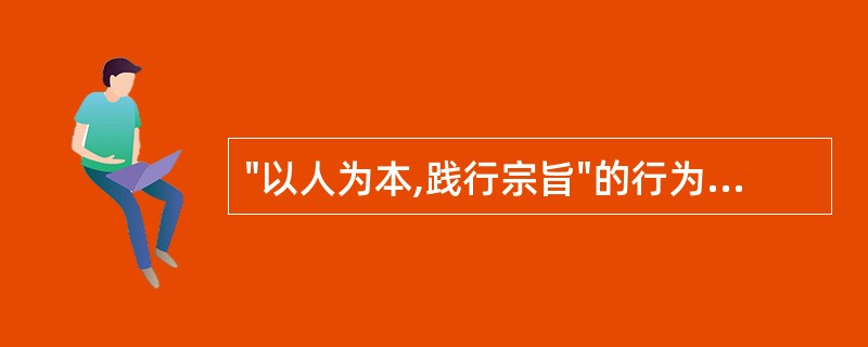 "以人为本,践行宗旨"的行为规范,主要体现在A、坚持救死扶伤、防病治病的宗旨B、