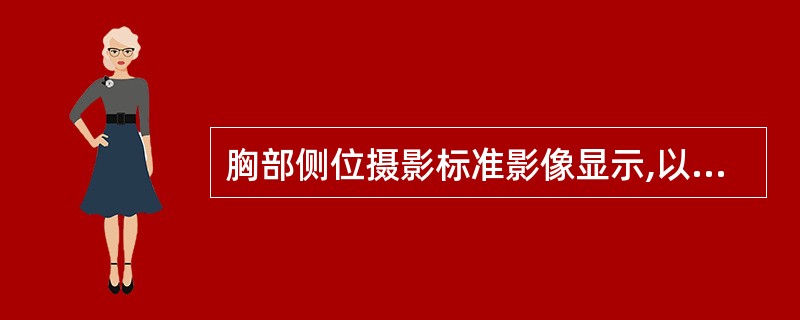 胸部侧位摄影标准影像显示,以下错误的是A、照片中无组织遮盖部分呈漆黑B、第4胸椎