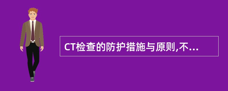 CT检查的防护措施与原则,不包括A、正当化,CT检查确实需要B、最优化C、减少不