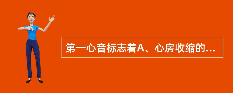 第一心音标志着A、心房收缩的开始B、心室收缩的开始C、心房舒张完毕D、心室舒张开