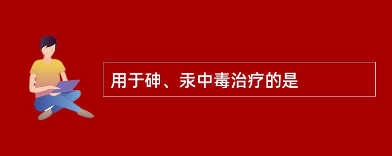 用于砷、汞中毒治疗的是