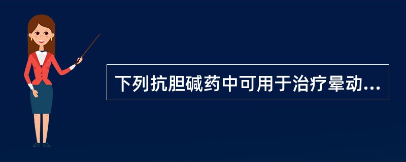 下列抗胆碱药中可用于治疗晕动病的是A、阿托品B、东莨菪碱C、哌仑西平D、丙胺太林