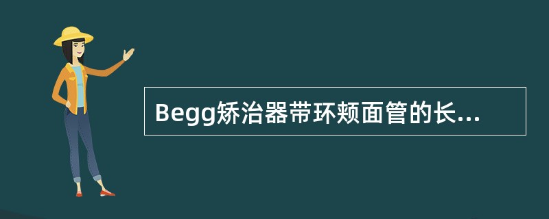 Begg矫治器带环颊面管的长度为A、5.9mmB、5mmC、6.3mmD、7.0