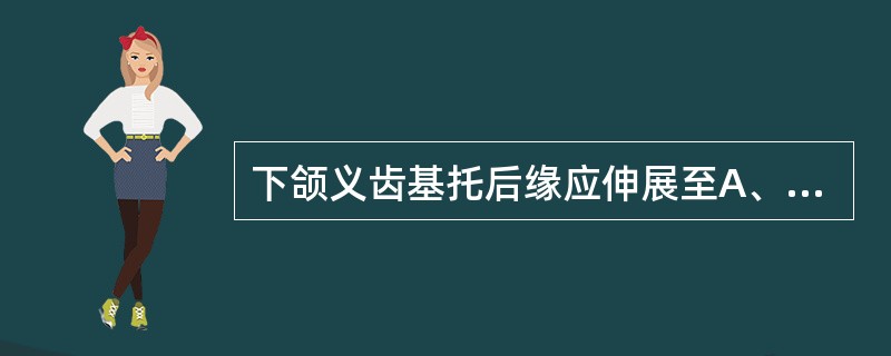 下颌义齿基托后缘应伸展至A、磨牙后垫前缘B、磨牙后垫前1£¯3C、磨牙后垫前1£