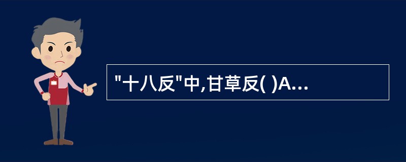 "十八反"中,甘草反( )A、甘遂B、贝母C、沙参D、丹参E、丁香