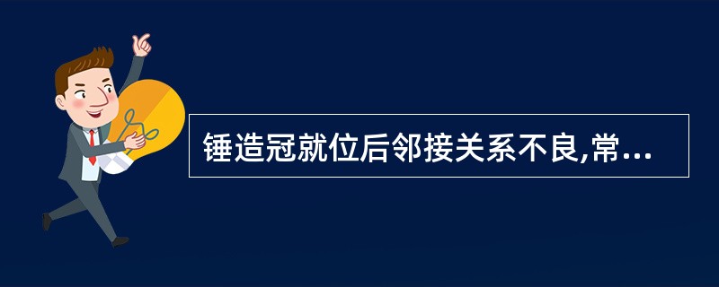 锤造冠就位后邻接关系不良,常见原因有A、代型邻面加蜡过多B、加蜡过少C、邻接区以