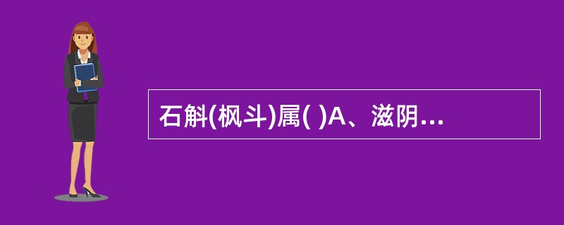 石斛(枫斗)属( )A、滋阴药B、温阳药C、益气药D、补血药