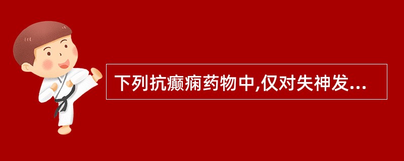 下列抗癫痫药物中,仅对失神发作有效的是A、苯妥英钠B、苯巴比妥C、卡马西平D、扑