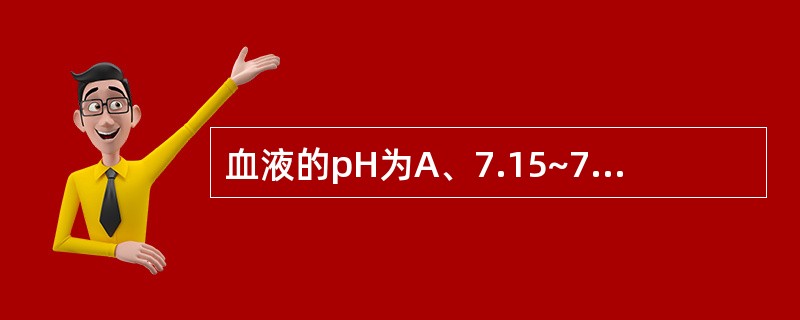 血液的pH为A、7.15~7.25B、7.25C、7.35~7.45D、7.45