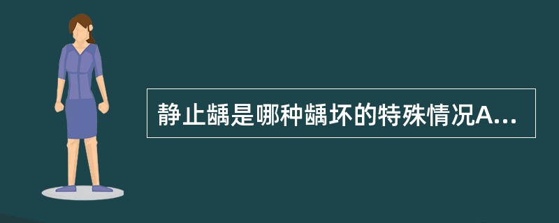 静止龋是哪种龋坏的特殊情况A、急性龋B、慢性龋C、继发龋D、中龋E、深龋