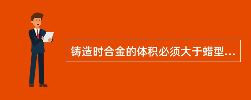 铸造时合金的体积必须大于蜡型体积的A、1倍B、2倍C、3倍D、5倍E、等量 -