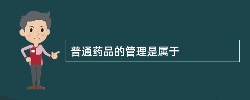 普通药品的管理是属于