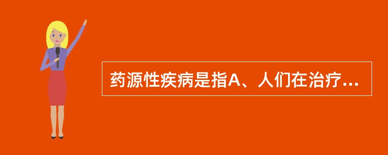 药源性疾病是指A、人们在治疗过程中引起的疾病B、人们在治疗过程中引起的疾病或综合