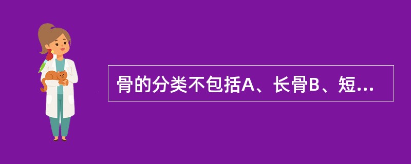 骨的分类不包括A、长骨B、短骨C、扁骨D、方骨E、不规则骨