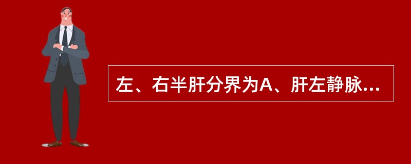 左、右半肝分界为A、肝左静脉B、肝右静脉C、肝中间静脉D、门静脉主干E、肝固有动