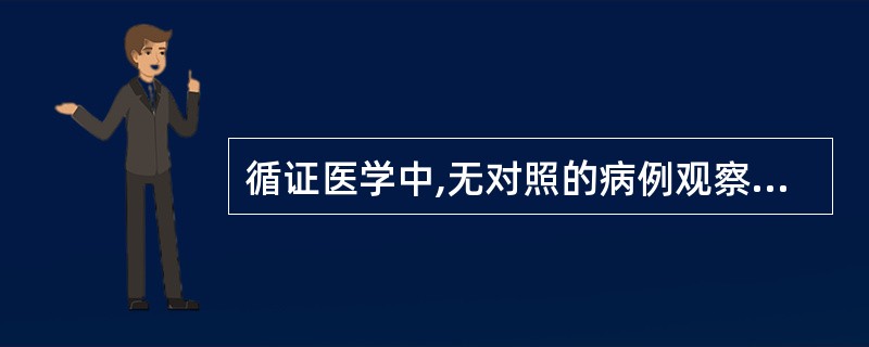 循证医学中,无对照的病例观察属于()证据A、一级B、二级C、三级D、四级E、五级