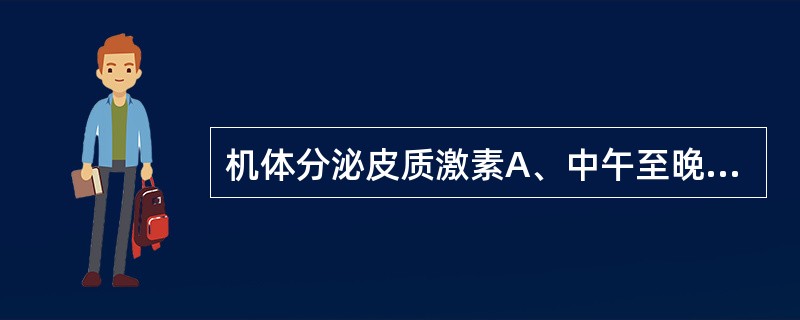 机体分泌皮质激素A、中午至晚上9时分泌量为全日量的70%B、上午8时为峰值C、分