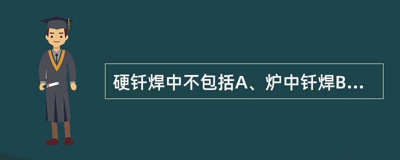 硬钎焊中不包括A、炉中钎焊B、铬铁钎焊C、火焰钎焊D、高频钎焊E、盐浴钎焊 -