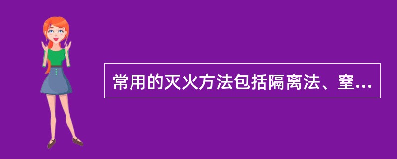 常用的灭火方法包括隔离法、窒息法、化学中断法、抑制法。