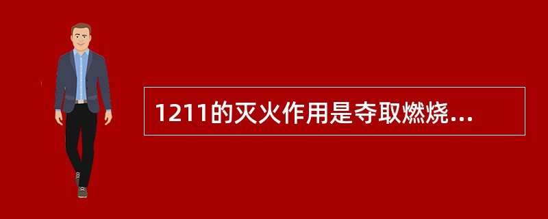 1211的灭火作用是夺取燃烧中所产生的助燃游离基。