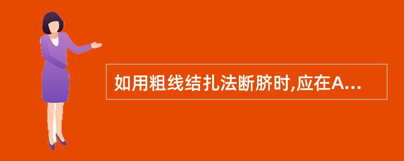 如用粗线结扎法断脐时,应在A、距脐根0.5cm处结扎1道粗丝线B、距脐根2cm处