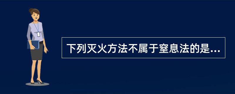 下列灭火方法不属于窒息法的是:_______。