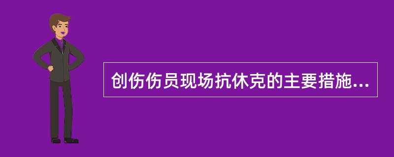 创伤伤员现场抗休克的主要措施是 ( )A、止血B、扩容C、抗休克D、吸氧E、快速