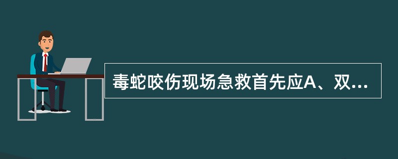 毒蛇咬伤现场急救首先应A、双氧水冲洗伤口B、清水冲洗伤口C、尖刀挑开牙痕排毒D、