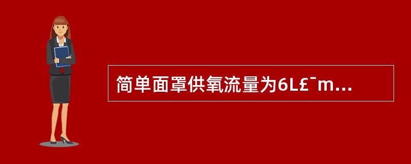 简单面罩供氧流量为6L£¯min,吸入氧浓度为( )A、24%~32%B、28%