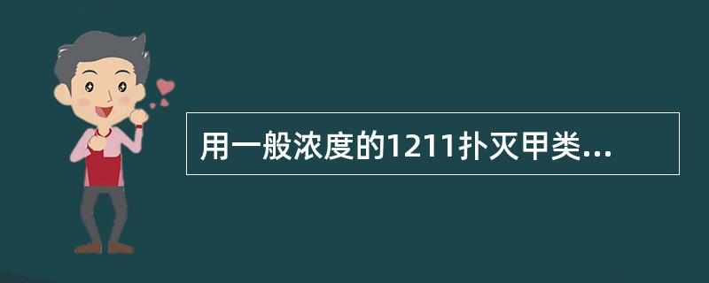 用一般浓度的1211扑灭甲类火时,需辅以CO2扑救才能见成效。