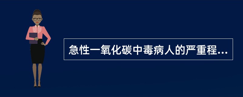 急性一氧化碳中毒病人的严重程度取决于A、中毒环境中一氧化碳浓度B、接触一氧化碳时