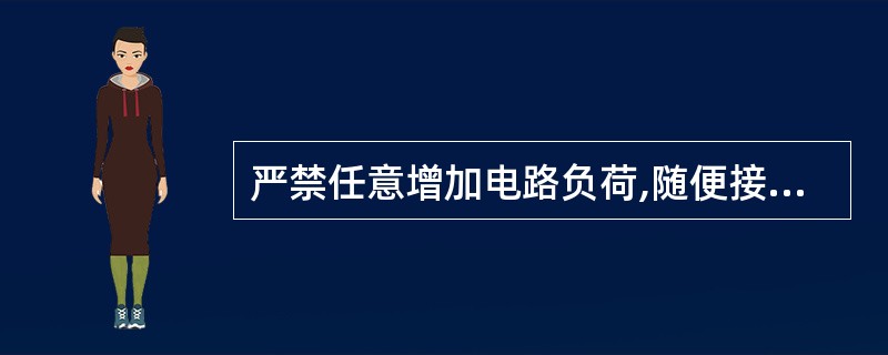 严禁任意增加电路负荷,随便接线加灯和使用电器设备。