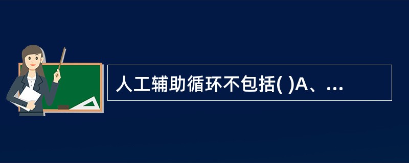 人工辅助循环不包括( )A、机械胸外按压B、胸外按压辅C、插入式腹部按压D、主动