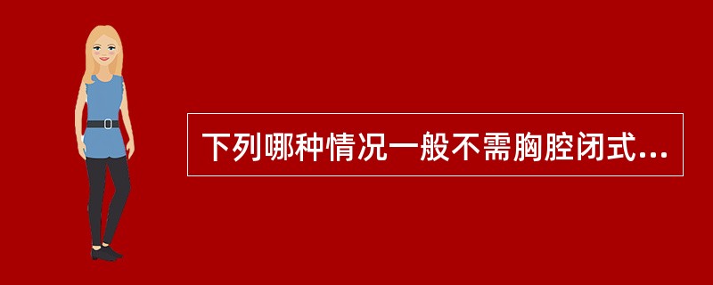 下列哪种情况一般不需胸腔闭式引流A、脓胸B、血气胸C、张力性气胸D、双侧气胸E、