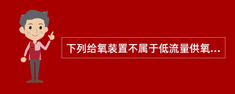 下列给氧装置不属于低流量供氧系统的是( )A、鼻插管B、鼻导管C、简单面罩D、部