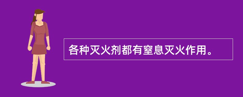各种灭火剂都有窒息灭火作用。
