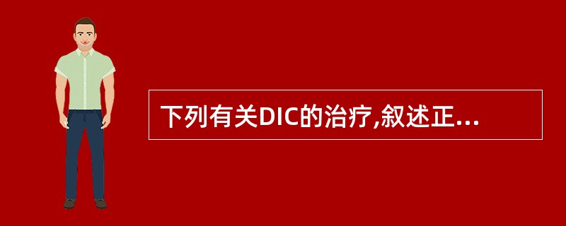 下列有关DIC的治疗,叙述正确的是( )A、DIC诊断明确后需马上补充凝血因子B