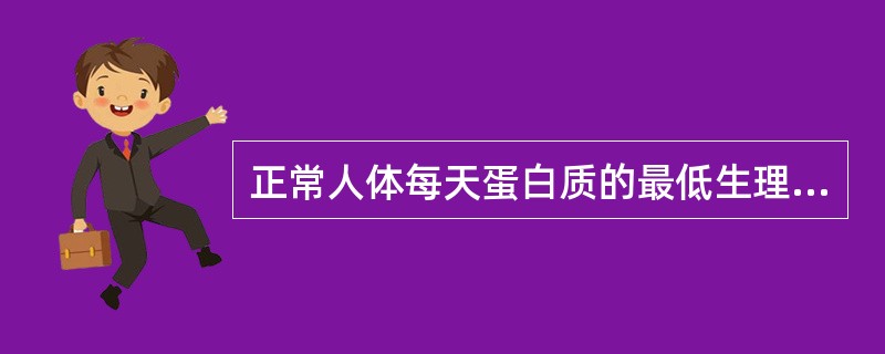 正常人体每天蛋白质的最低生理需要量约 ( )A、10~15gB、15~30gC、