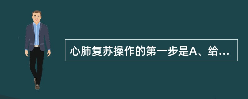 心肺复苏操作的第一步是A、给氧B、胸外心脏按压C、人工呼吸D、开放气道E、脑复苏