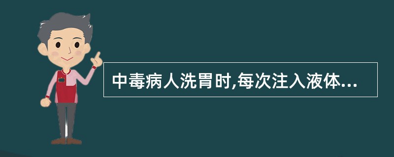 中毒病人洗胃时,每次注入液体的适宜量是A、100~200mlB、200~300m