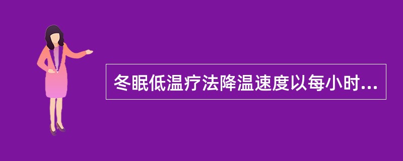 冬眠低温疗法降温速度以每小时下降多少度为宜A、0.5℃B、1℃C、1.5℃D、2