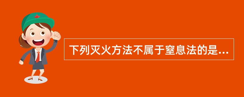 下列灭火方法不属于窒息法的是:_______。