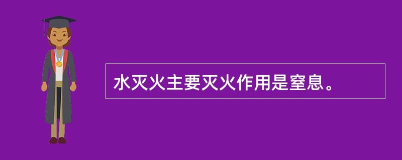 水灭火主要灭火作用是窒息。