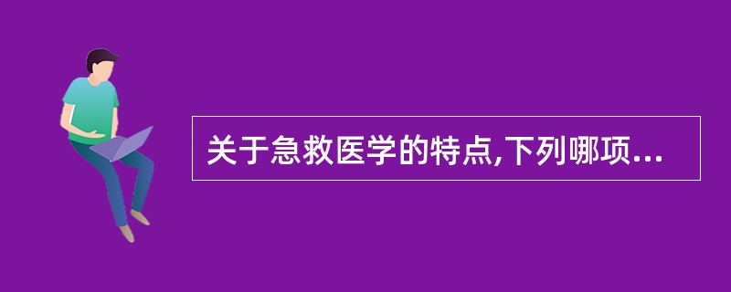 关于急救医学的特点,下列哪项是错误的A、是一门跨专业、多学科的专门学科B、医疗形