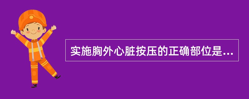 实施胸外心脏按压的正确部位是A、胸骨上段B、胸骨中段C、胸骨下段D、胸骨上.中1