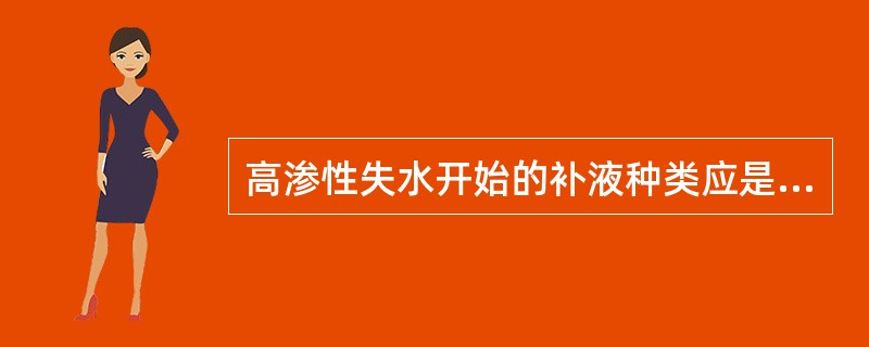 高渗性失水开始的补液种类应是( )A、生理盐水B、5%葡萄糖生理盐水C、0.45