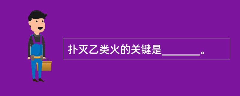 扑灭乙类火的关键是_______。