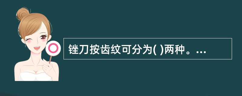 锉刀按齿纹可分为( )两种。 A、单齿纹、双齿纹 B、斜齿纹、直齿纹 C、底 -