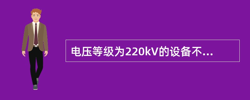 电压等级为220kV的设备不停电时的安全距离是:( ) ( A )2.0米 (